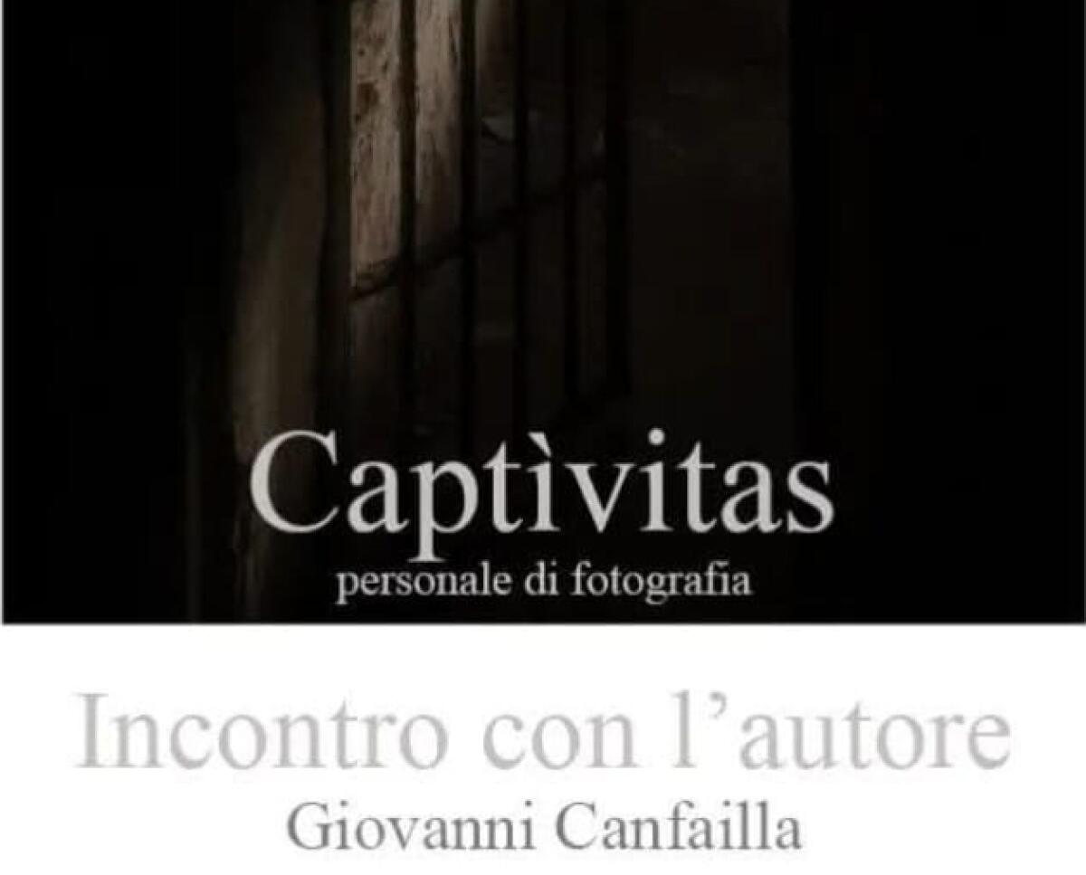 Caltagirone: sabato 1 marzo, ex Carcere Borbonico, "Captivas", il finissage della personale di fotografia di Giovanni Canfailla - 